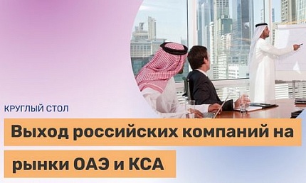 Круглый стол «Выход российских компаний на рынки ОАЭ и Саудовской Аравии»